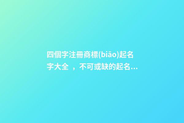四個字注冊商標(biāo)起名字大全，不可或缺的起名技巧！-第1張-商標(biāo)起名-玄機(jī)派